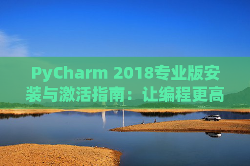 PyCharm 2018专业版安装与激活指南：让编程更高效